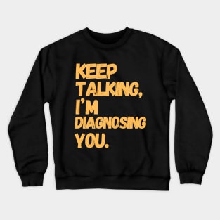 Keep Talking I'm Diagnosing You  | Gifts For Psychologists Crewneck Sweatshirt